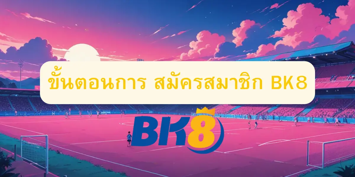 ขั้นตอนการ สมัครสมาชิก BK8