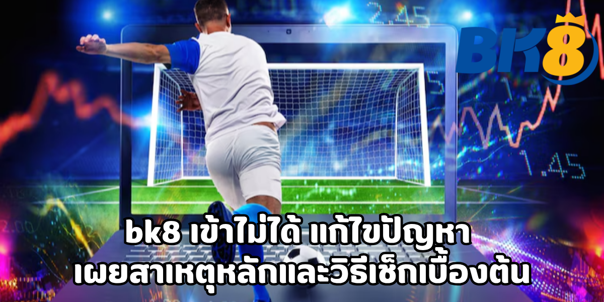 bk8 เข้าไม่ได้ แก้ไขปัญหา